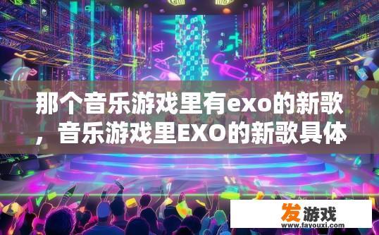 那个音乐游戏里有exo的新歌，音乐游戏里EXO的新歌具体内容是什么？