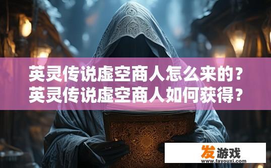 英灵传说虚空商人怎么来的？英灵传说虚空商人如何获得？