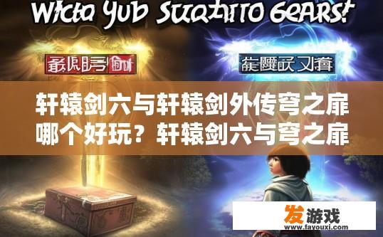 轩辕剑六与轩辕剑外传穹之扉哪个好玩？轩辕剑六与穹之扉哪个游戏好玩，您有什么疑问吗？