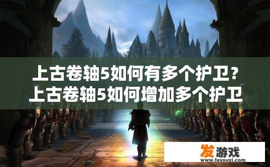 上古卷轴5如何有多个护卫？上古卷轴5如何增加多个护卫方法？