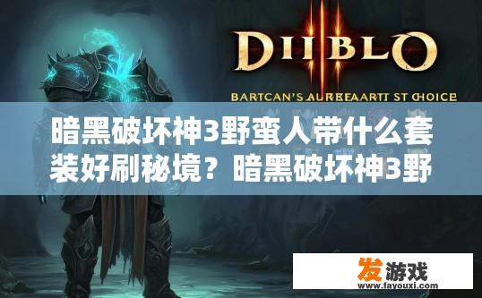 暗黑破坏神3野蛮人带什么套装好刷秘境？暗黑破坏神3野蛮人刷秘境套装选择疑问标题可以是，野蛮人秘境套装选择推荐