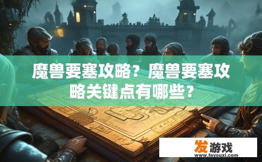魔兽要塞攻略？魔兽要塞攻略关键点有哪些？