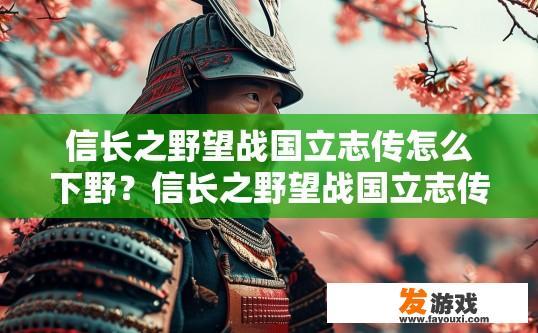 信长之野望战国立志传怎么下野？信长之野望战国立志传如何下野的方法有哪些？
