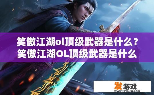 笑傲江湖ol顶级武器是什么？笑傲江湖OL顶级武器是什么的疑问，答案是什么？