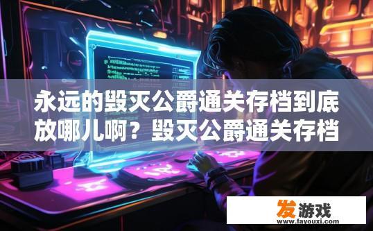 永远的毁灭公爵通关存档到底放哪儿啊？毁灭公爵通关存档位置在哪？