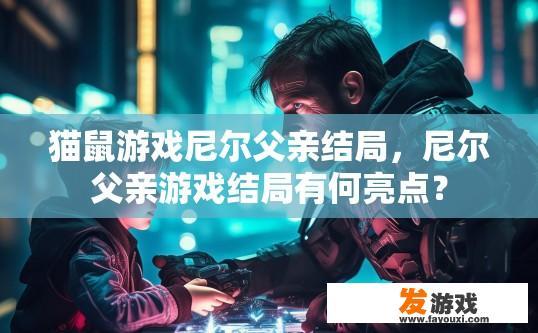 猫鼠游戏尼尔父亲结局，尼尔父亲游戏结局有何亮点？