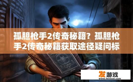 孤胆枪手2传奇秘籍？孤胆枪手2传奇秘籍获取途径疑问标题