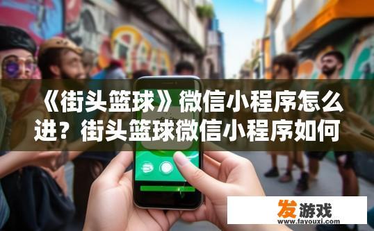 《街头篮球》微信小程序怎么进？街头篮球微信小程序如何进入？