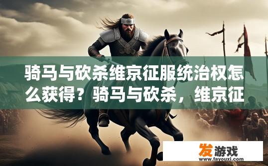 骑马与砍杀维京征服统治权怎么获得？骑马与砍杀，维京征服统治权如何快速获取？