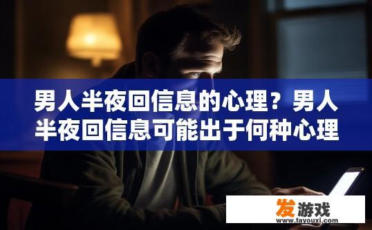 男人半夜回信息的心理？男人半夜回信息可能出于何种心理？