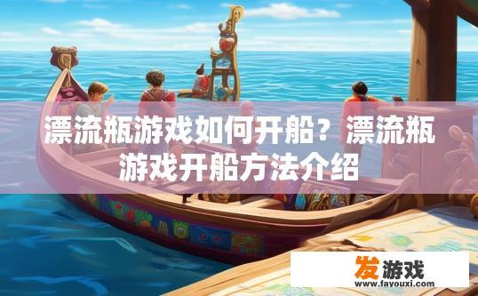 漂流瓶游戏如何开船？漂流瓶游戏开船方法介绍