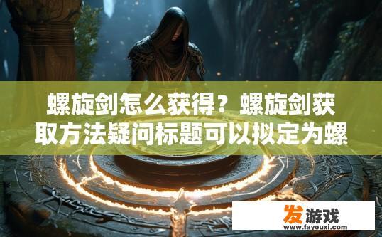 螺旋剑怎么获得？螺旋剑获取方法疑问标题可以拟定为螺旋剑如何获取