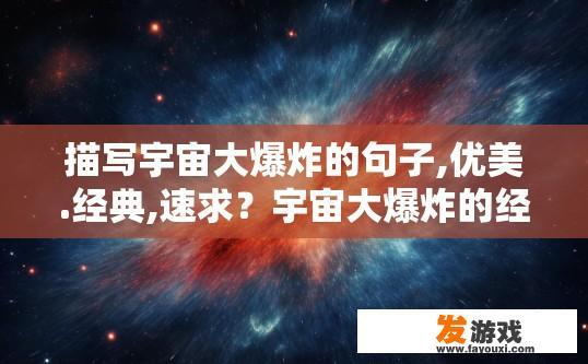 描写宇宙大爆炸的句子,优美.经典,速求？宇宙大爆炸的经典句子有哪些？