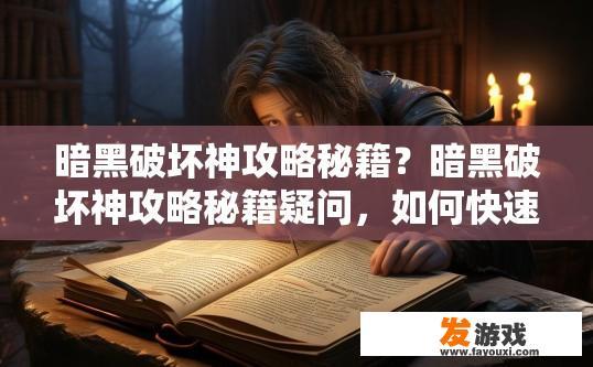 暗黑破坏神攻略秘籍？暗黑破坏神攻略秘籍疑问，如何快速提升暗黑破坏神能力？