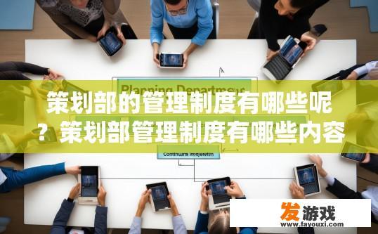 策划部的管理制度有哪些呢？策划部管理制度有哪些内容？