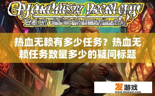 热血无赖有多少任务？热血无赖任务数量多少的疑问标题可以是热血无赖任务数量介绍