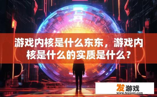 游戏内核是什么东东，游戏内核是什么的实质是什么？