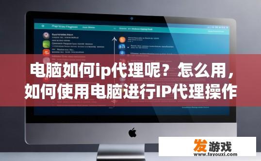 电脑如何ip代理呢？怎么用，如何使用电脑进行IP代理操作？