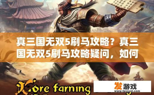 真三国无双5刷马攻略？真三国无双5刷马攻略疑问，如何快速获取大量马匹？