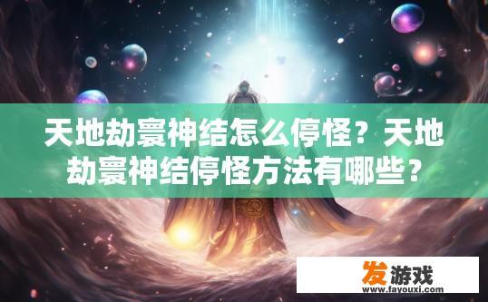 天地劫寰神结怎么停怪？天地劫寰神结停怪方法有哪些？