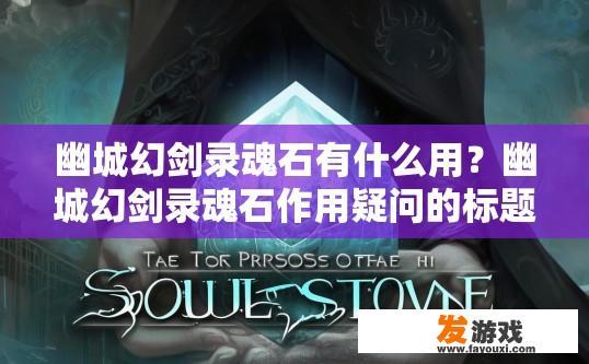 幽城幻剑录魂石有什么用？幽城幻剑录魂石作用疑问的标题可以是，魂石在幽城幻剑录中有什么用途？