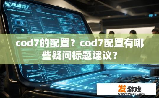 cod7的配置？cod7配置有哪些疑问标题建议？