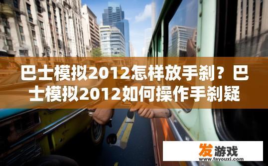 巴士模拟2012怎样放手刹？巴士模拟2012如何操作手刹疑问标题，巴士模拟2012放手刹的方法是什么？