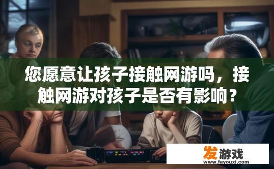 您愿意让孩子接触网游吗，接触网游对孩子是否有影响？