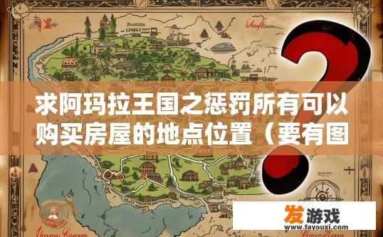 求阿玛拉王国之惩罚所有可以购买房屋的地点位置（要有图片指出），地图太大找不到？阿玛拉王国之惩罚所有购买房屋地点位置疑问标题，房屋购买地点地图过大难找吗？