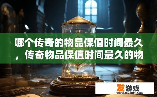 哪个传奇的物品保值时间最久，传奇物品保值时间最久的物品是哪一个？