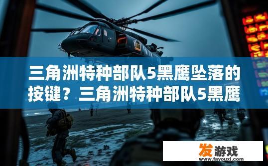 三角洲特种部队5黑鹰坠落的按键？三角洲特种部队5黑鹰坠落按键查询疑问标题建议？