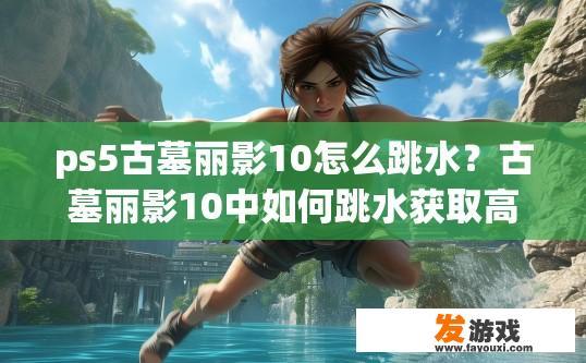 ps5古墓丽影10怎么跳水？古墓丽影10中如何跳水获取高分疑问标题？