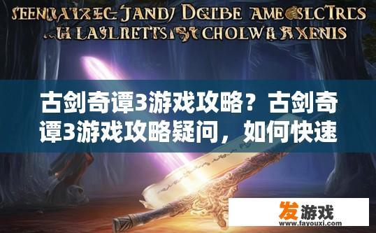 古剑奇谭3游戏攻略？古剑奇谭3游戏攻略疑问，如何快速掌握游戏技巧？