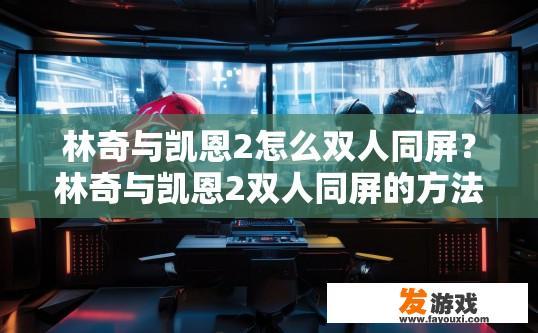 林奇与凯恩2怎么双人同屏？林奇与凯恩2双人同屏的方法是什么？