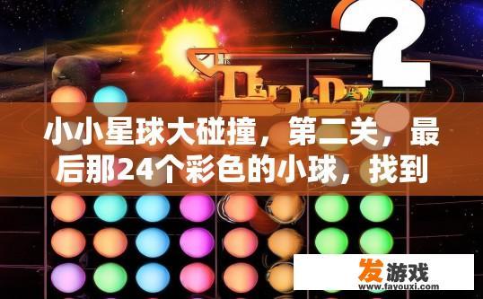 小小星球大碰撞，第二关，最后那24个彩色的小球，找到了，然后怎么摆那个游戏呢？游戏摆放第二关彩色小球疑问标题，如何摆放找到的最后24个小球