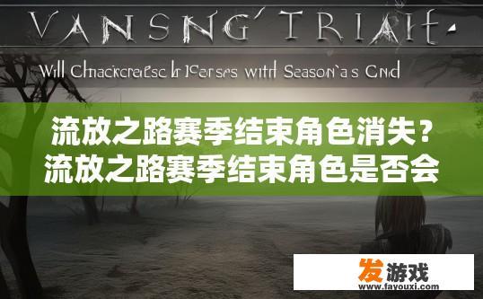 流放之路赛季结束角色消失？流放之路赛季结束角色是否会消失疑问标题可以是什么？