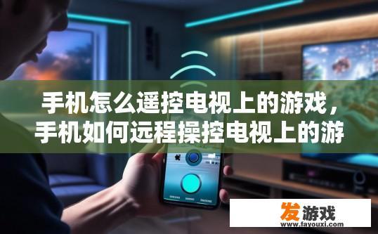 手机怎么遥控电视上的游戏，手机如何远程操控电视上的游戏？