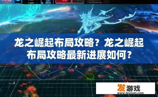 龙之崛起布局攻略？龙之崛起布局攻略最新进展如何？
