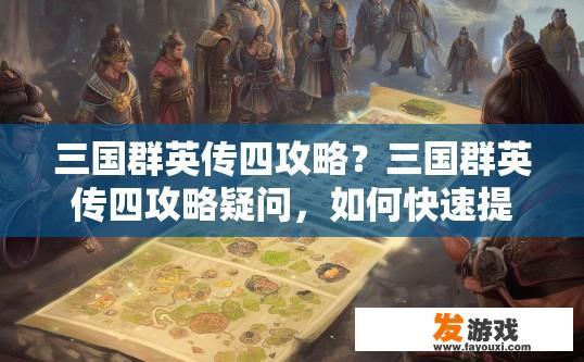 三国群英传四攻略？三国群英传四攻略疑问，如何快速提升武将等级？