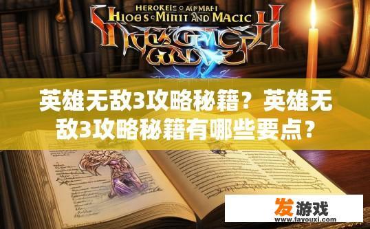 英雄无敌3攻略秘籍？英雄无敌3攻略秘籍有哪些要点？