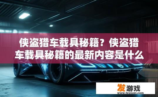 侠盗猎车载具秘籍？侠盗猎车载具秘籍的最新内容是什么？