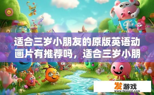 适合三岁小朋友的原版英语动画片有推荐吗，适合三岁小朋友的英语动画片有哪些？