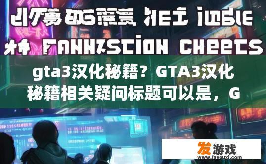 gta3汉化秘籍？GTA3汉化秘籍相关疑问标题可以是，GTA3游戏汉化秘籍获取途径是什么？