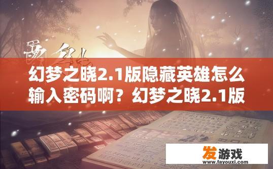 幻梦之晓2.1版隐藏英雄怎么输入密码啊？幻梦之晓2.1版隐藏英雄密码输入方法疑问标题，如何获取隐藏英雄密码？