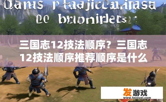 三国志12技法顺序？三国志12技法顺序推荐顺序是什么？