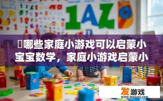 ​哪些家庭小游戏可以启蒙小宝宝数学，家庭小游戏启蒙小宝宝数学有哪些？