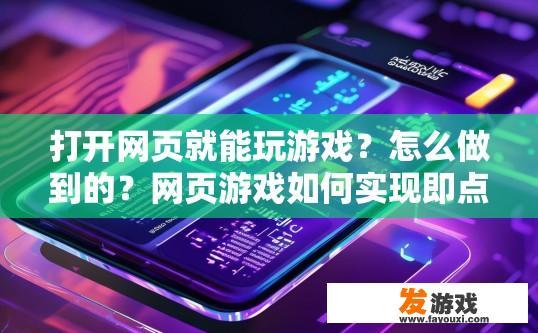打开网页就能玩游戏？怎么做到的？网页游戏如何实现即点即玩功能？