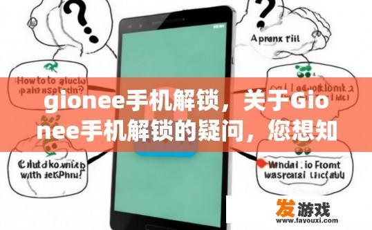 gionee手机解锁，关于Gionee手机解锁的疑问，您想知道什么？
