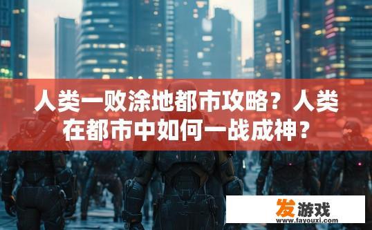 人类一败涂地都市攻略？人类在都市中如何一战成神？