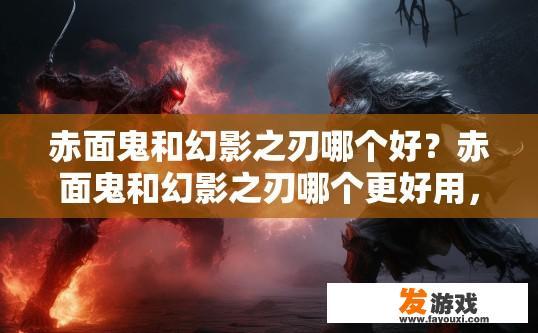 赤面鬼和幻影之刃哪个好？赤面鬼和幻影之刃哪个更好用，您有什么疑问吗？